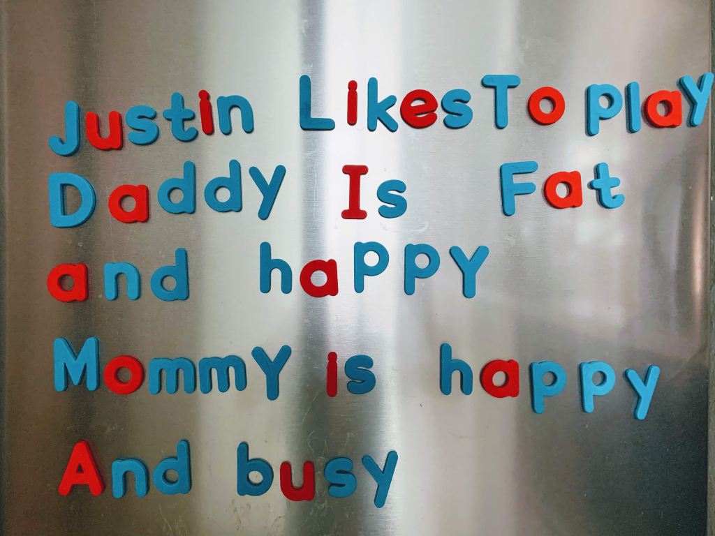 Alphabet fridge magnets that spell "Justin Likes To play", "Daddy Is Fat and happy", "MommY is happy"